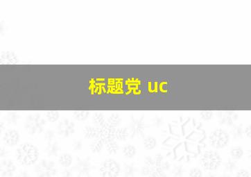 标题党 uc